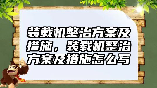 裝載機整治方案及措施，裝載機整治方案及措施怎么寫