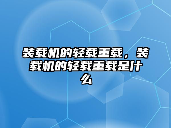 裝載機的輕載重載，裝載機的輕載重載是什么