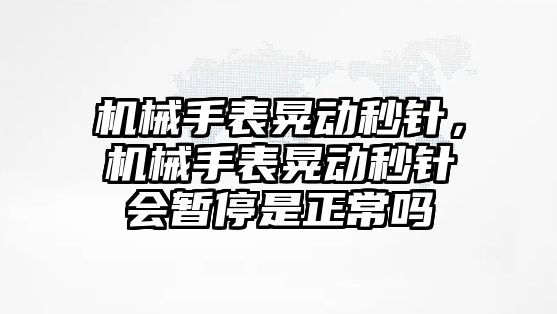 機械手表晃動秒針，機械手表晃動秒針會暫停是正常嗎