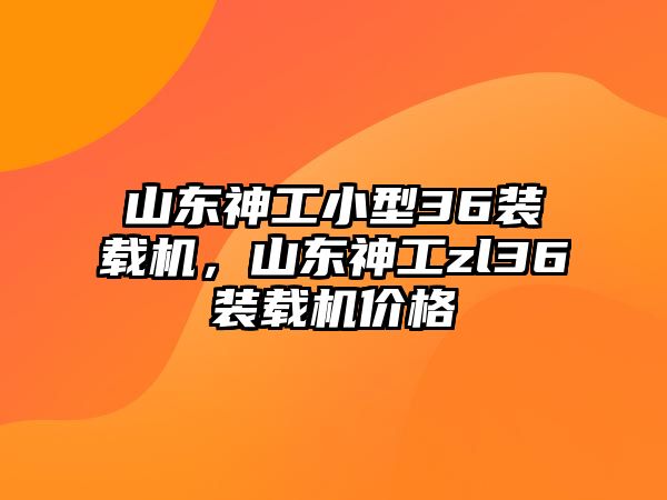 山東神工小型36裝載機，山東神工zl36裝載機價格