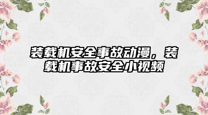 裝載機安全事故動漫，裝載機事故安全小視頻