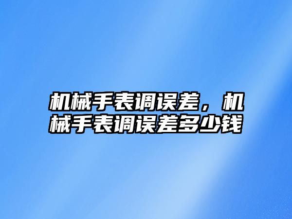 機械手表調誤差，機械手表調誤差多少錢