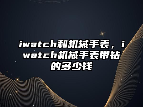 iwatch和機械手表，iwatch機械手表帶鉆的多少錢