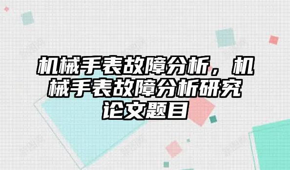 機械手表故障分析，機械手表故障分析研究論文題目