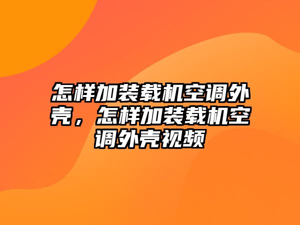 怎樣加裝載機(jī)空調(diào)外殼，怎樣加裝載機(jī)空調(diào)外殼視頻