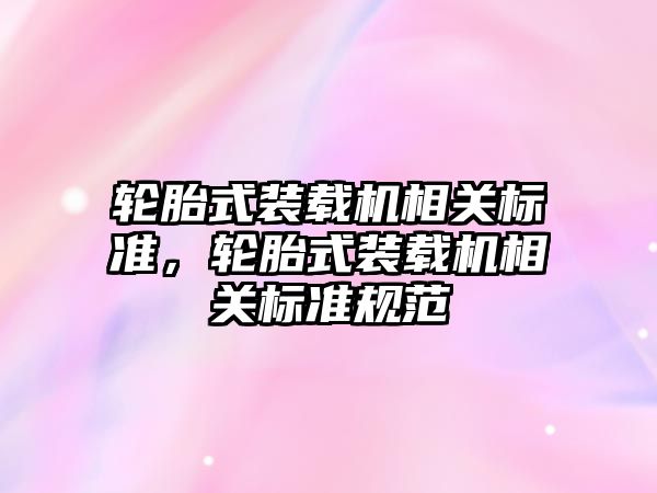 輪胎式裝載機相關標準，輪胎式裝載機相關標準規范