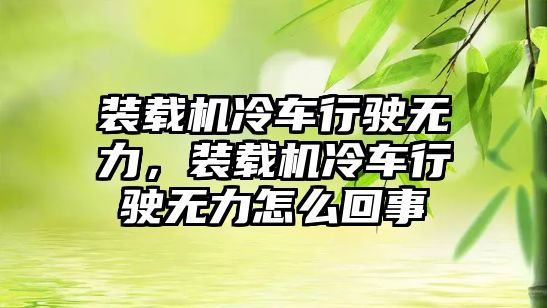 裝載機冷車行駛無力，裝載機冷車行駛無力怎么回事