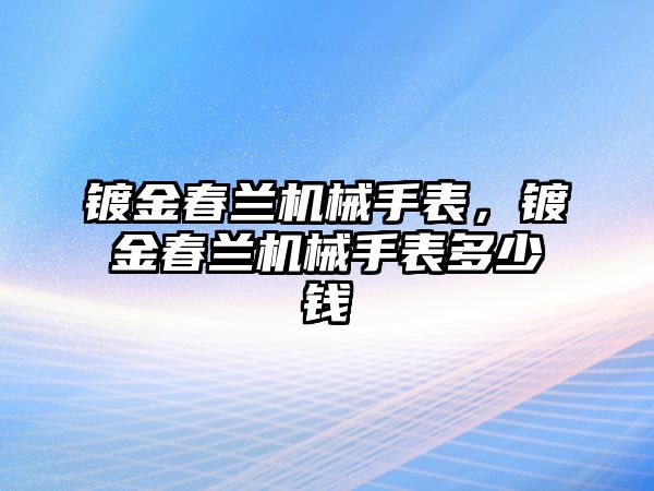 鍍金春蘭機械手表，鍍金春蘭機械手表多少錢