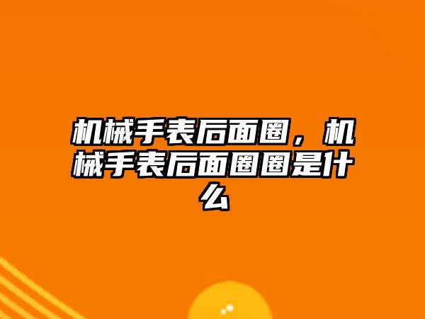 機械手表后面圈，機械手表后面圈圈是什么