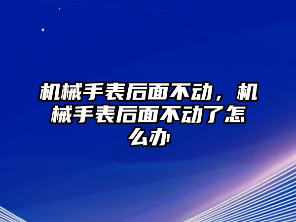 機械手表后面不動，機械手表后面不動了怎么辦