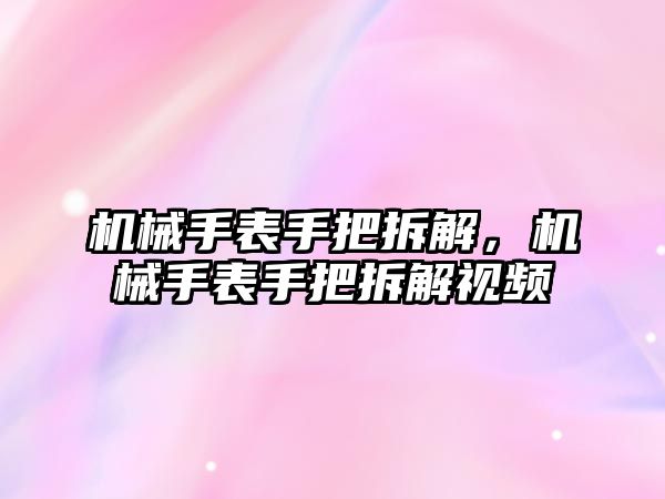 機械手表手把拆解，機械手表手把拆解視頻