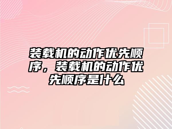 裝載機的動作優先順序，裝載機的動作優先順序是什么