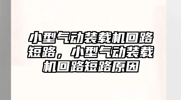 小型氣動裝載機回路短路，小型氣動裝載機回路短路原因