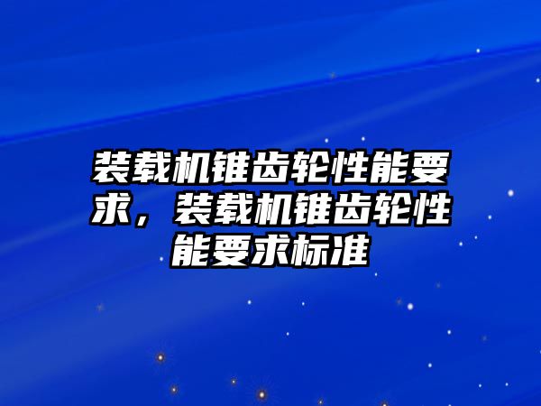 裝載機錐齒輪性能要求，裝載機錐齒輪性能要求標準