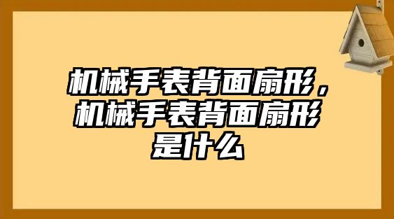 機械手表背面扇形，機械手表背面扇形是什么