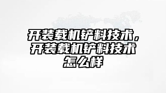 開裝載機鏟料技術，開裝載機鏟料技術怎么樣