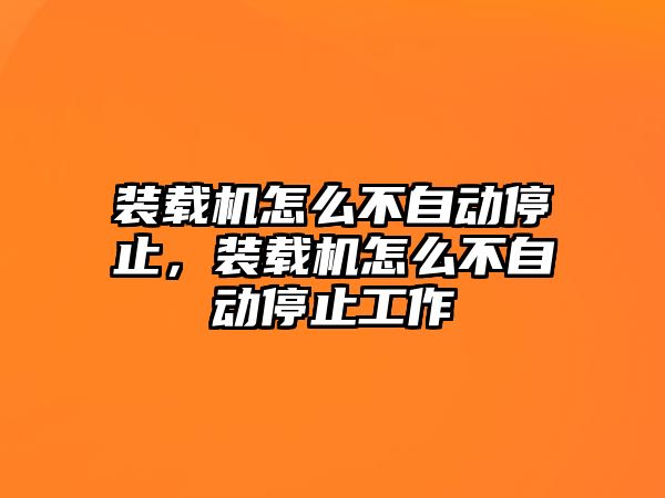 裝載機怎么不自動停止，裝載機怎么不自動停止工作