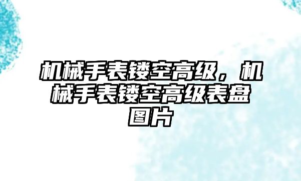 機械手表鏤空高級，機械手表鏤空高級表盤圖片