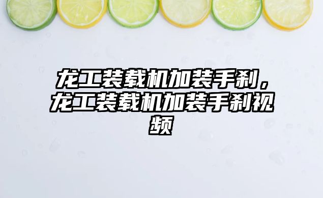 龍工裝載機加裝手剎，龍工裝載機加裝手剎視頻