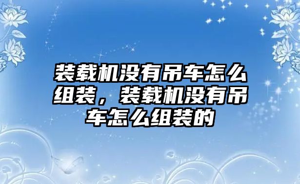 裝載機(jī)沒(méi)有吊車怎么組裝，裝載機(jī)沒(méi)有吊車怎么組裝的