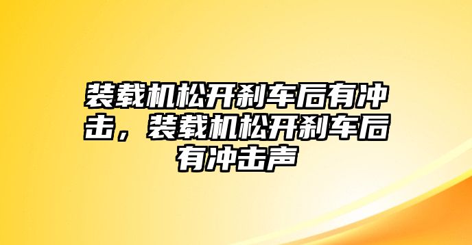 裝載機松開剎車后有沖擊，裝載機松開剎車后有沖擊聲