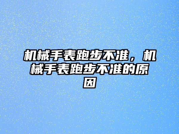 機械手表跑步不準，機械手表跑步不準的原因