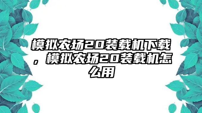 模擬農場20裝載機下載，模擬農場20裝載機怎么用