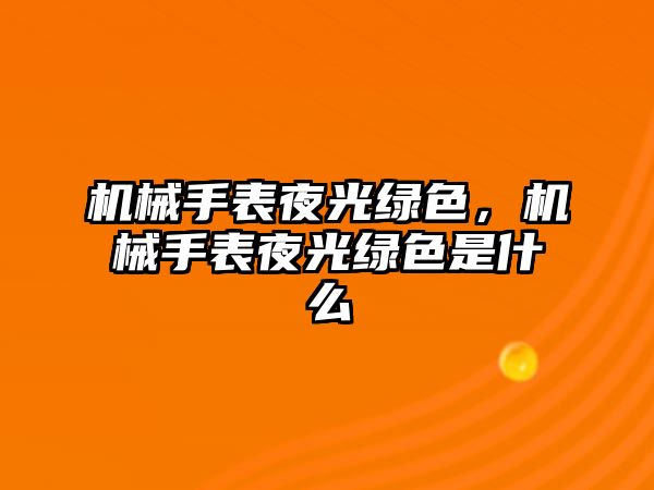 機械手表夜光綠色，機械手表夜光綠色是什么