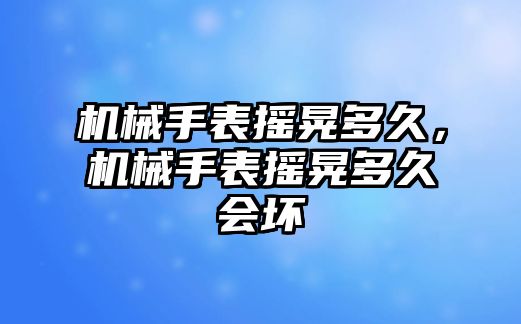 機械手表搖晃多久，機械手表搖晃多久會壞