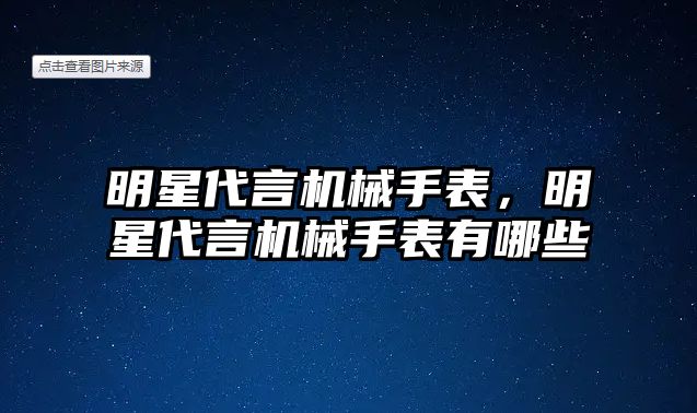 明星代言機械手表，明星代言機械手表有哪些