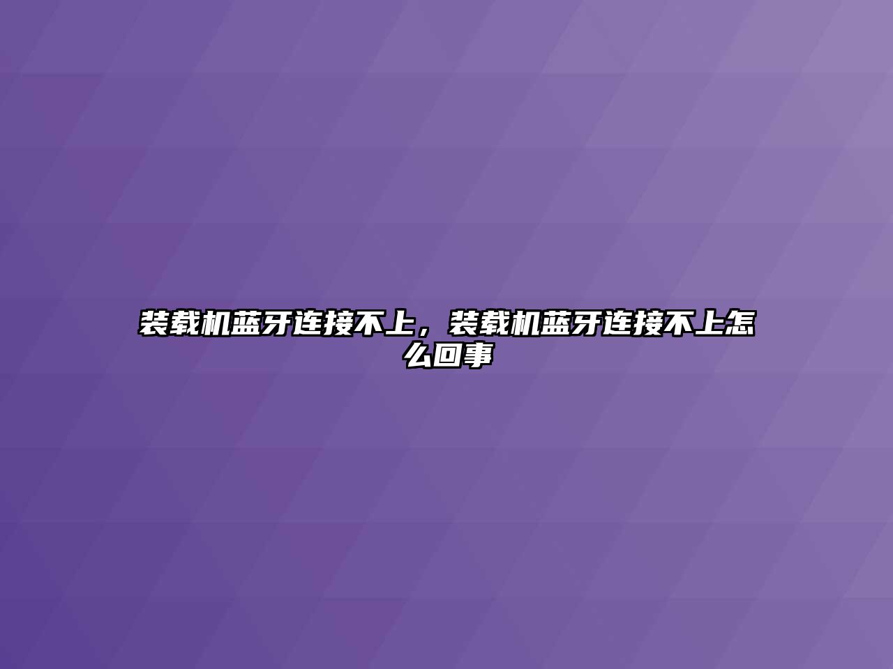 裝載機藍牙連接不上，裝載機藍牙連接不上怎么回事