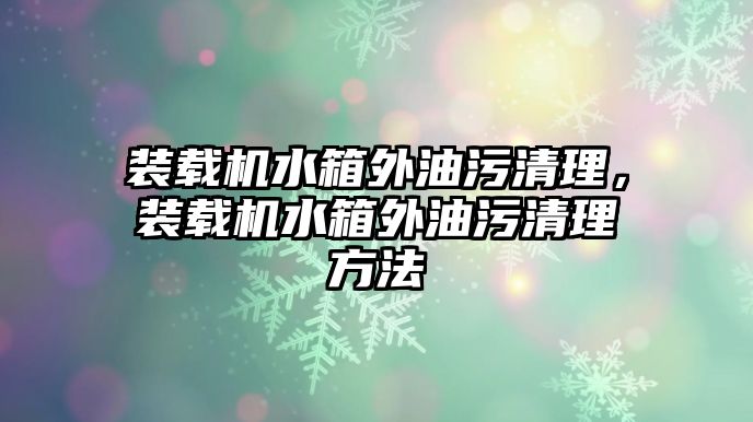 裝載機水箱外油污清理，裝載機水箱外油污清理方法