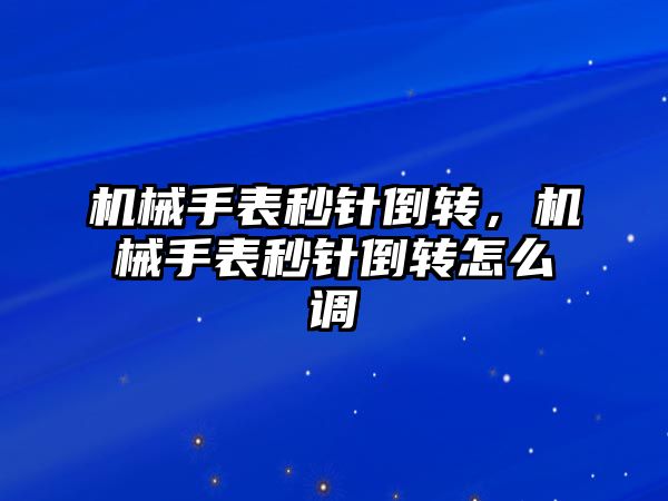 機械手表秒針倒轉，機械手表秒針倒轉怎么調