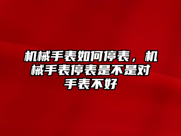 機械手表如何停表，機械手表停表是不是對手表不好