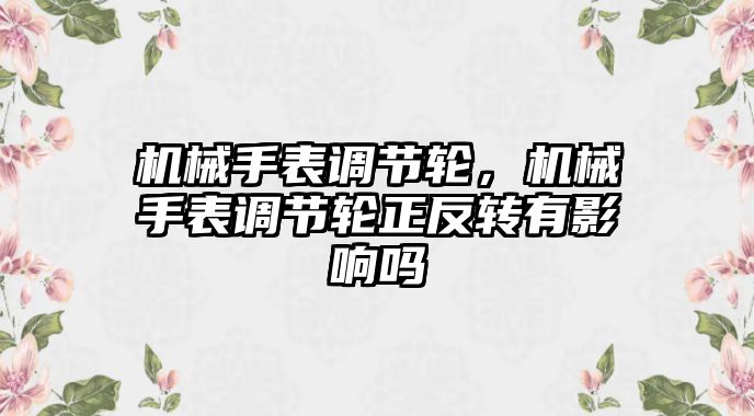 機械手表調節輪，機械手表調節輪正反轉有影響嗎