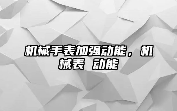 機械手表加強動能，機械表 動能