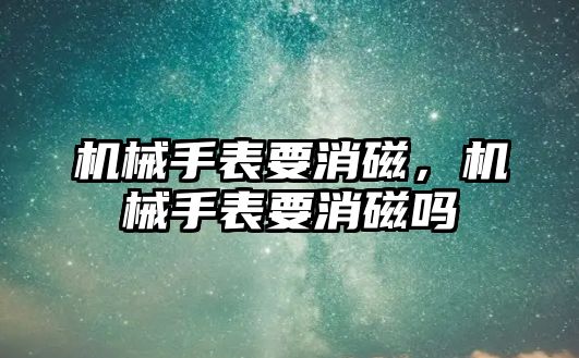 機械手表要消磁，機械手表要消磁嗎