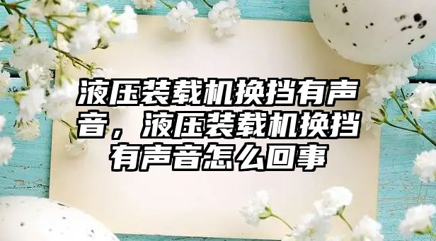 液壓裝載機換擋有聲音，液壓裝載機換擋有聲音怎么回事