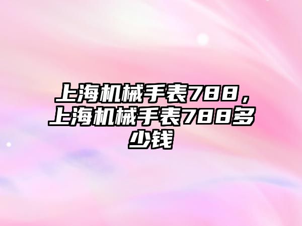 上海機械手表788，上海機械手表788多少錢