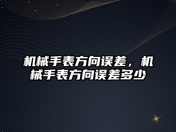 機械手表方向誤差，機械手表方向誤差多少