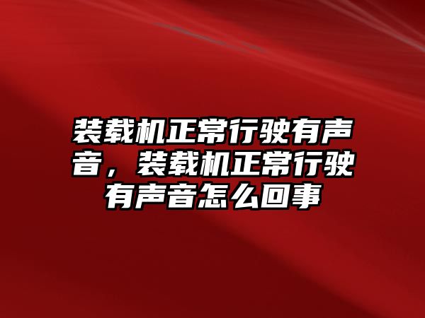 裝載機正常行駛有聲音，裝載機正常行駛有聲音怎么回事