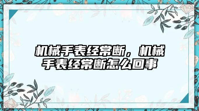 機械手表經常斷，機械手表經常斷怎么回事