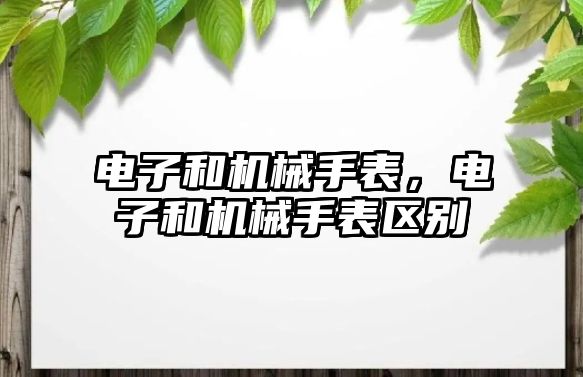 電子和機械手表，電子和機械手表區別