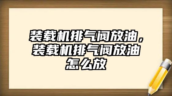 裝載機排氣閥放油，裝載機排氣閥放油怎么放