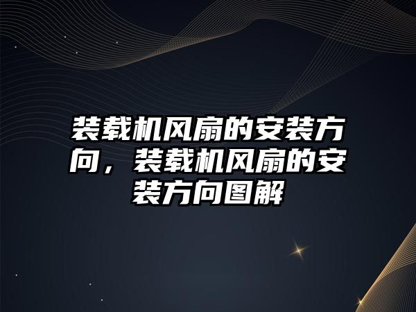 裝載機風扇的安裝方向，裝載機風扇的安裝方向圖解