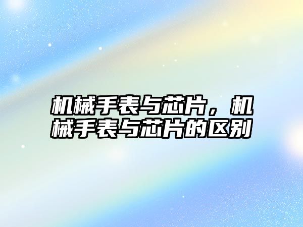 機械手表與芯片，機械手表與芯片的區(qū)別