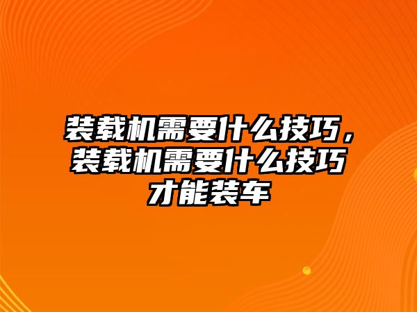 裝載機需要什么技巧，裝載機需要什么技巧才能裝車