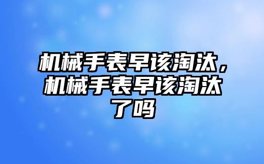 機械手表早該淘汰，機械手表早該淘汰了嗎