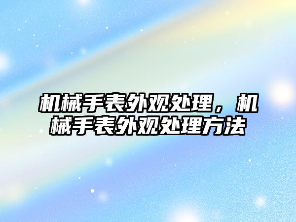 機(jī)械手表外觀處理，機(jī)械手表外觀處理方法