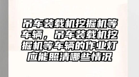 吊車裝載機挖掘機等車輛，吊車裝載機挖掘機等車輛的作業燈應能照清哪些情況